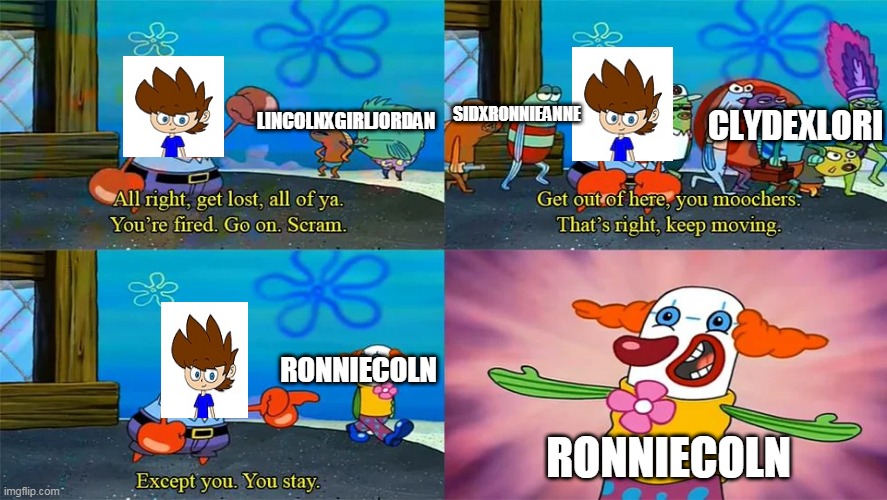 Bluespider17 In A Nutshell | SIDXRONNIEANNE; CLYDEXLORI; LINCOLNXGIRLJORDAN; RONNIECOLN; RONNIECOLN | image tagged in mr krabs except you you stay,loud house,the loud house,bluespider17,deviantart,shipping | made w/ Imgflip meme maker