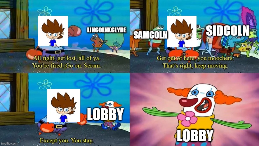 Bluespider17 In A Nutshell 2 | SIDCOLN; LINCOLNXCLYDE; SAMCOLN; LOBBY; LOBBY | image tagged in mr krabs except you you stay,loud house,the loud house,bluespider17,deviantart,shipping | made w/ Imgflip meme maker