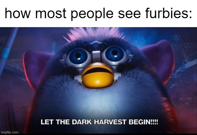 Lol I just see them as a child's toy | how most people see furbies: | image tagged in let the dark harvest begin | made w/ Imgflip meme maker