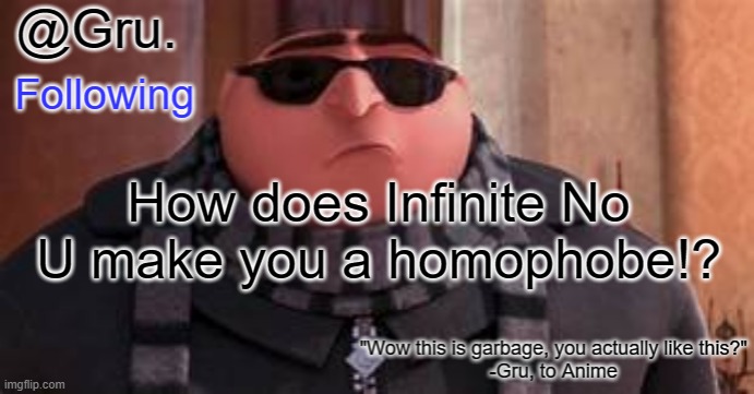 Gru has something to say... | How does Infinite No U make you a homophobe!? | image tagged in gru has something to say | made w/ Imgflip meme maker