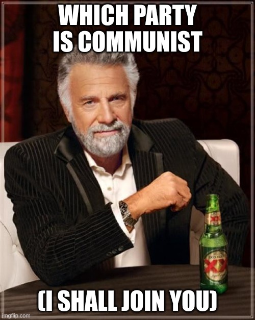 Anyone interested in a running partner (Not necessarily VP)? I am loyal and an old member, just took a break from the imgflip. | WHICH PARTY IS COMMUNIST; (I SHALL JOIN YOU) | image tagged in memes,the most interesting man in the world | made w/ Imgflip meme maker