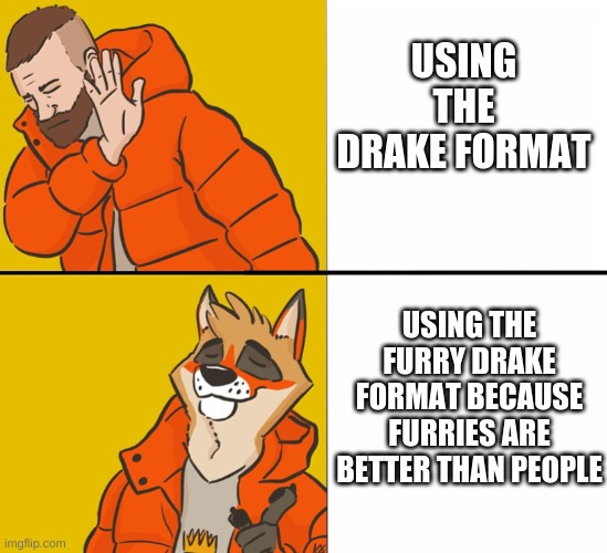 Furry Drake | USING THE DRAKE FORMAT; USING THE FURRY DRAKE FORMAT BECAUSE FURRIES ARE BETTER THAN PEOPLE | image tagged in furry drake | made w/ Imgflip meme maker