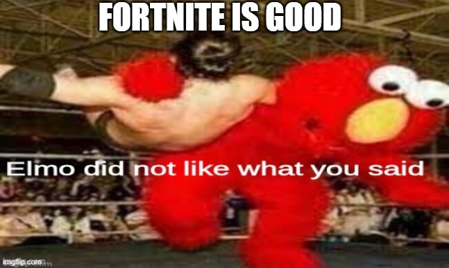 lol | FORTNITE IS GOOD | image tagged in elmo did not like what you said | made w/ Imgflip meme maker