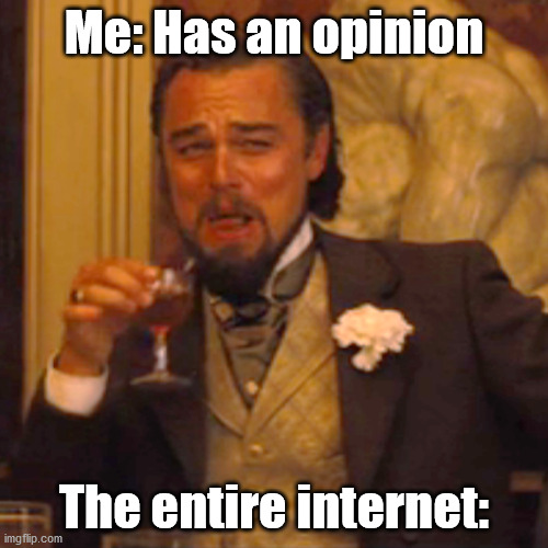 Laughing Leo Meme | Me: Has an opinion; The entire internet: | image tagged in memes,laughing leo | made w/ Imgflip meme maker