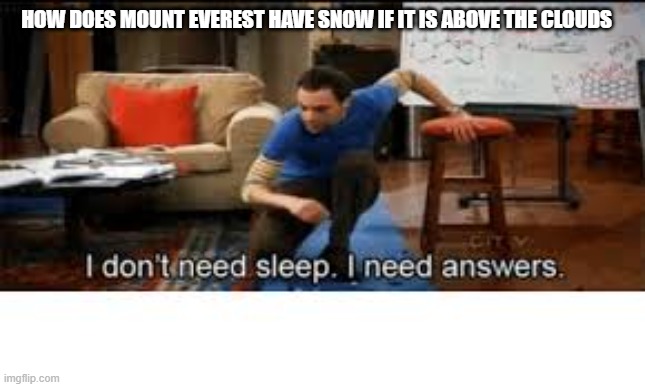 lol |  HOW DOES MOUNT EVEREST HAVE SNOW IF IT IS ABOVE THE CLOUDS | image tagged in i dont need sleep i need answers | made w/ Imgflip meme maker