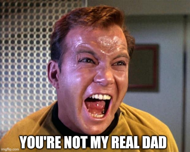 Captain Kirk Screaming | YOU'RE NOT MY REAL DAD | image tagged in captain kirk screaming | made w/ Imgflip meme maker