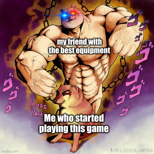 pog |  my friend with the best equipment; Me who started playing this game | image tagged in jojo doge vs cheems | made w/ Imgflip meme maker