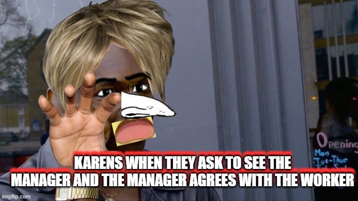 karens meme | KARENS WHEN THEY ASK TO SEE THE MANAGER AND THE MANAGER AGREES WITH THE WORKER; KARENS WHEN THEY ASK TO SEE THE MANAGER AND THE MANAGER AGREES WITH THE WORKER | image tagged in memes,roll safe think about it | made w/ Imgflip meme maker