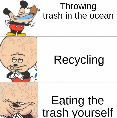 be like le idiot | Throwing trash in the ocean; Recycling; Eating the trash yourself | made w/ Imgflip meme maker