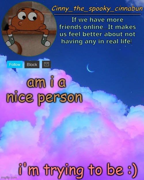 i'm going to get some new medicine in a week or so too! :D | am i a nice person; i'm trying to be :) | image tagged in cinny's spooky temp | made w/ Imgflip meme maker