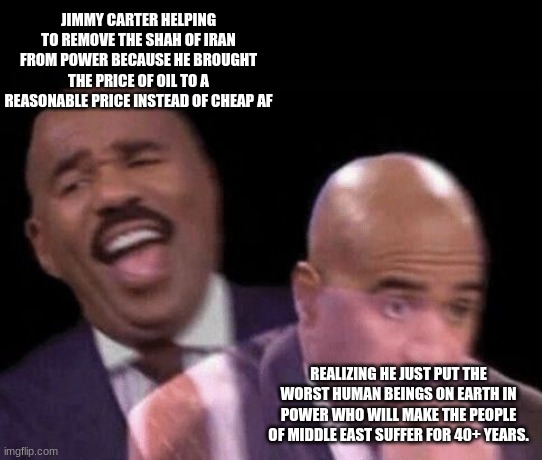 Oh shit | JIMMY CARTER HELPING TO REMOVE THE SHAH OF IRAN FROM POWER BECAUSE HE BROUGHT THE PRICE OF OIL TO A REASONABLE PRICE INSTEAD OF CHEAP AF REA | image tagged in oh shit | made w/ Imgflip meme maker