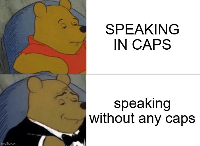 yes | SPEAKING IN CAPS; speaking without any caps | image tagged in memes,tuxedo winnie the pooh | made w/ Imgflip meme maker