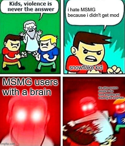 this isnt even funny, dont upvote it | i hate MSMG because i didn't get mod; snowflake kid; MSMG users with a brain; the other random people in the back dogpiling and insulting the snowflake | image tagged in kids violence is never the answer,msmg,snowflake,kid | made w/ Imgflip meme maker