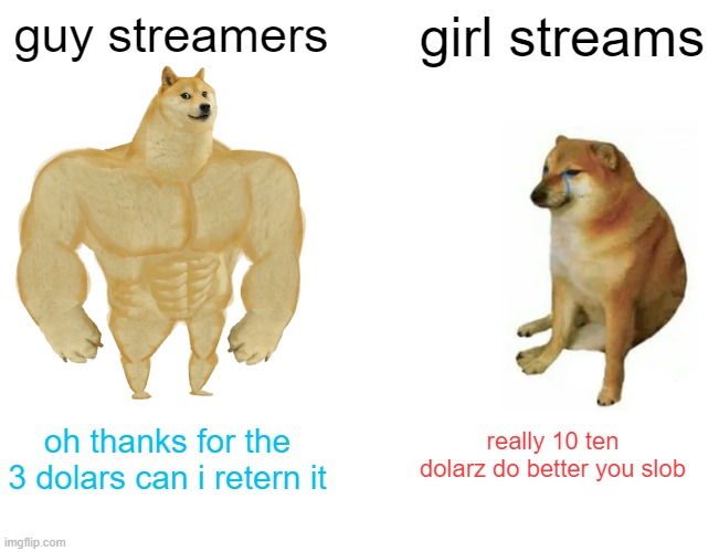 Buff Doge vs. Cheems Meme | guy streamers; girl streams; really 10 ten dolarz do better you slob; oh thanks for the 3 dolars can i retern it | image tagged in memes,buff doge vs cheems | made w/ Imgflip meme maker