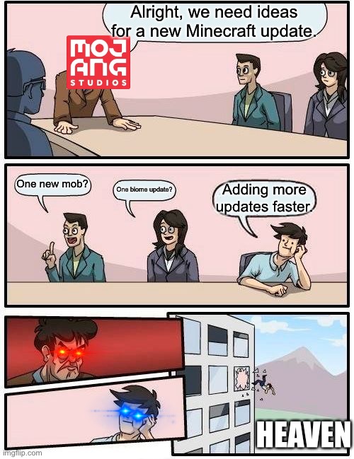 Minecraft meeting |  Alright, we need ideas for a new Minecraft update. One new mob? One biome update? Adding more updates faster. HEAVEN | image tagged in memes,boardroom meeting suggestion,minecraft,minecraft boardroom meeting,updates | made w/ Imgflip meme maker