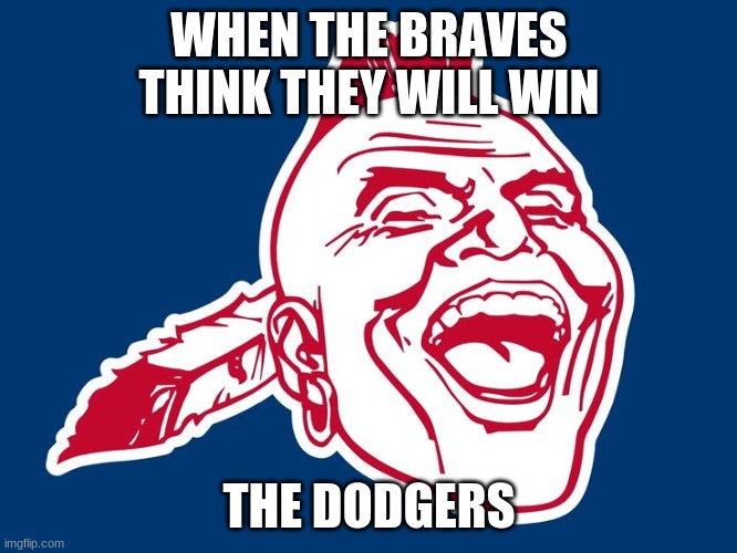 Braves | WHEN THE BRAVES THINK THEY WILL WIN; THE DODGERS | image tagged in braves | made w/ Imgflip meme maker