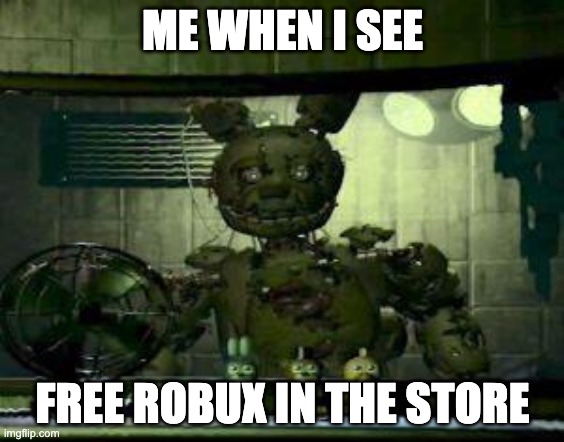 FNAF Springtrap in window | ME WHEN I SEE; FREE ROBUX IN THE STORE | image tagged in fnaf springtrap in window | made w/ Imgflip meme maker
