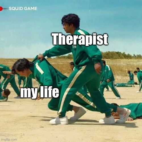 Squid Game | Therapist; my life | image tagged in squid game | made w/ Imgflip meme maker