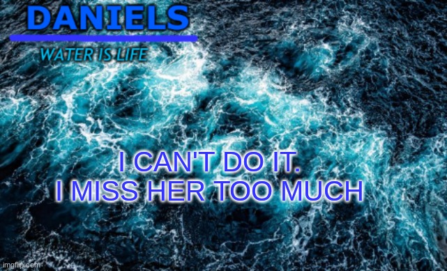 Satanic Ninja | I CAN'T DO IT. I MISS HER TOO MUCH | image tagged in daniels water template | made w/ Imgflip meme maker