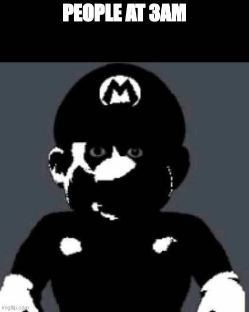 scary | PEOPLE AT 3AM | image tagged in scary mario | made w/ Imgflip meme maker