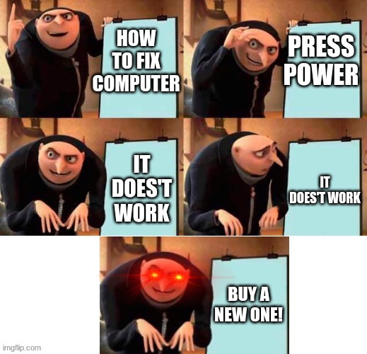 How to for dummies | PRESS POWER; HOW TO FIX COMPUTER; IT DOES'T WORK; IT DOES'T WORK; BUY A NEW ONE! | image tagged in red eyes gru five frames | made w/ Imgflip meme maker