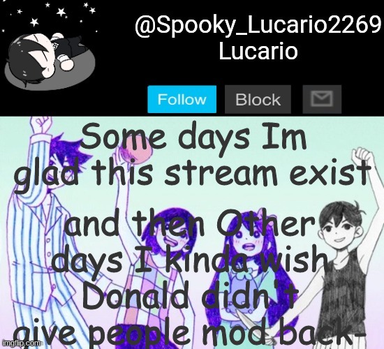 Can anyone else relate? | and then Other days I kinda wish Donald didn't give people mod back-; Some days Im glad this stream exist | image tagged in omori template thank you yachi | made w/ Imgflip meme maker