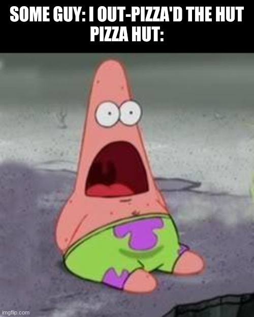 NO ONE OUT-PIZZAS THE HUT! | SOME GUY: I OUT-PIZZA'D THE HUT
PIZZA HUT: | image tagged in suprised patrick,pizza hut,meme | made w/ Imgflip meme maker
