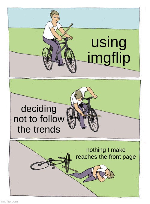 story of my life | using imgflip; deciding not to follow the trends; nothing I make reaches the front page | image tagged in memes,bike fall,gifs,not actually a gif,barney will eat all of your delectable biscuits,i will use trend tags though | made w/ Imgflip meme maker