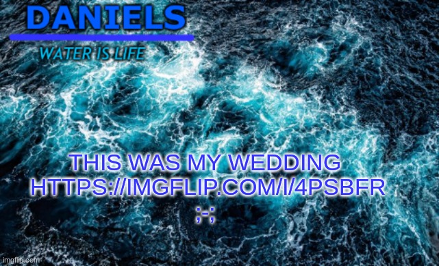 https://imgflip.com/i/4psbfr | THIS WAS MY WEDDING
 HTTPS://IMGFLIP.COM/I/4PSBFR
;-; | image tagged in daniels water template | made w/ Imgflip meme maker