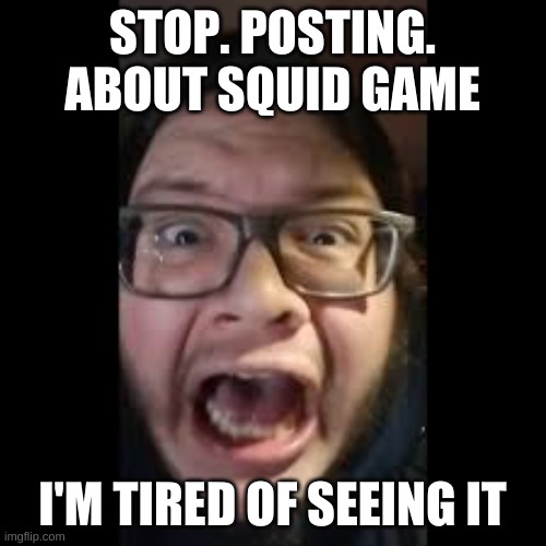 STOP. POSTING. ABOUT AMONG US | STOP. POSTING. ABOUT SQUID GAME I'M TIRED OF SEEING IT | image tagged in stop posting about among us | made w/ Imgflip meme maker