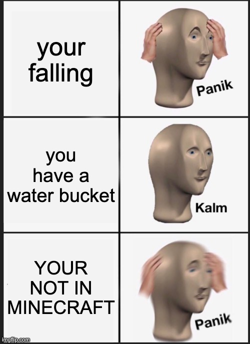 i'm not even good at water mlg | your falling; you have a water bucket; YOUR NOT IN MINECRAFT | image tagged in memes,panik kalm panik,minecraft,funny memes | made w/ Imgflip meme maker