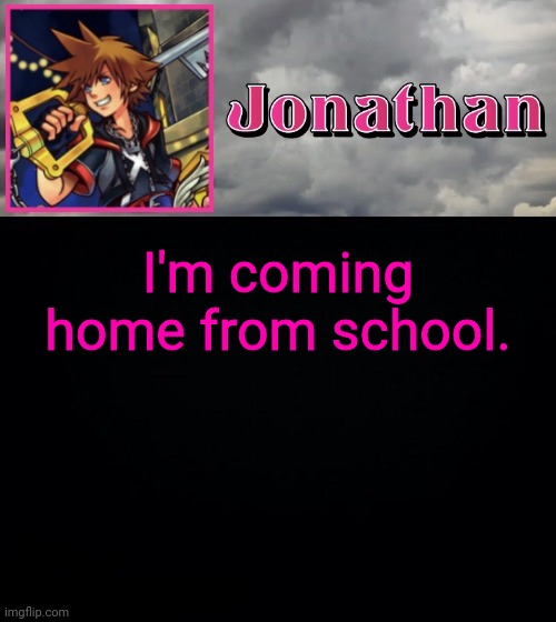 I'm coming home from school. | image tagged in jonathan dream drop distance | made w/ Imgflip meme maker
