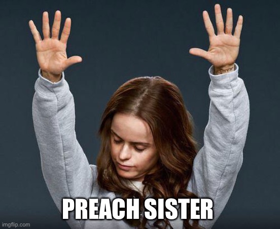 Praise the lord | PREACH SISTER | image tagged in praise the lord | made w/ Imgflip meme maker
