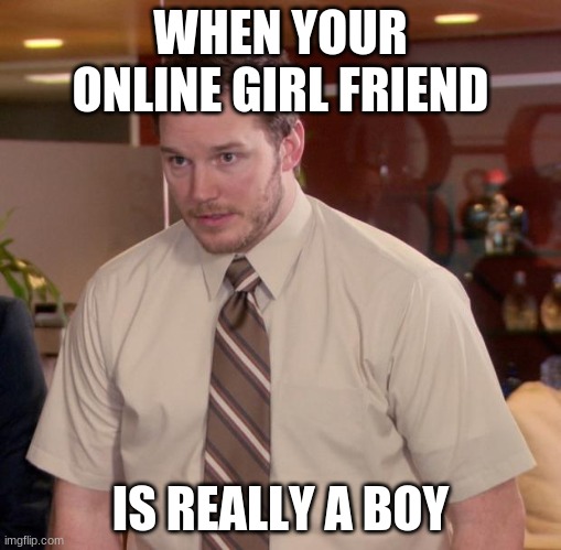 Afraid To Ask Andy | WHEN YOUR ONLINE GIRL FRIEND; IS REALLY A BOY | image tagged in memes,afraid to ask andy | made w/ Imgflip meme maker