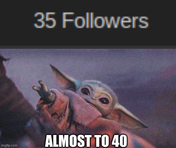 almost there | ALMOST TO 40 | image tagged in baby yoda reaching | made w/ Imgflip meme maker