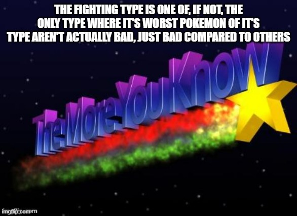 That's why I think it's part of the top 5 best types | THE FIGHTING TYPE IS ONE OF, IF NOT, THE ONLY TYPE WHERE IT'S WORST POKEMON OF IT'S TYPE AREN'T ACTUALLY BAD, JUST BAD COMPARED TO OTHERS | image tagged in the more you know,pokemon | made w/ Imgflip meme maker