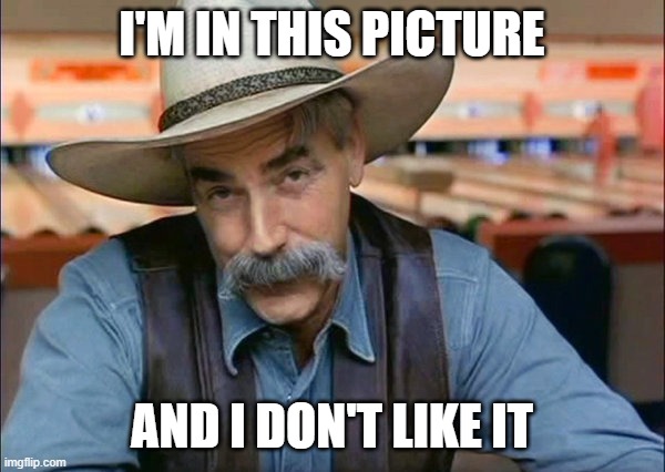 Sam Elliott special kind of stupid | I'M IN THIS PICTURE AND I DON'T LIKE IT | image tagged in sam elliott special kind of stupid | made w/ Imgflip meme maker