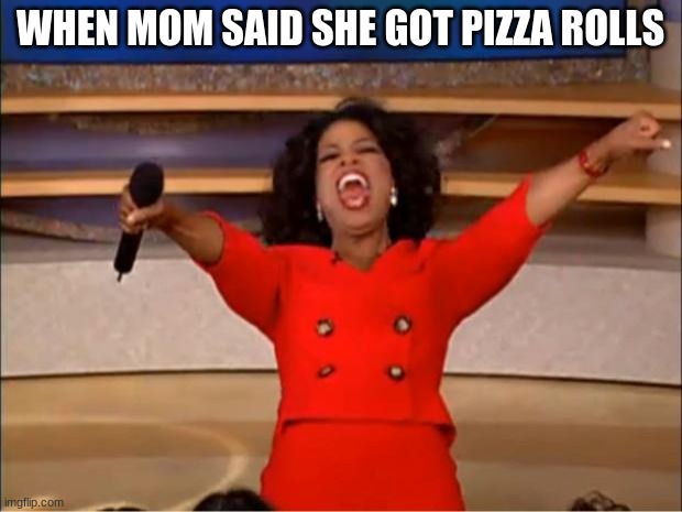 Oprah You Get A Meme | WHEN MOM SAID SHE GOT PIZZA ROLLS | image tagged in memes,oprah you get a | made w/ Imgflip meme maker