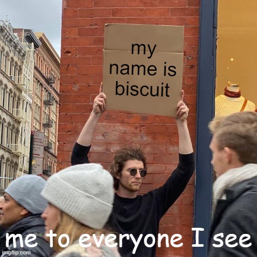 my name is biscuit | my name is biscuit; me to everyone I see | image tagged in memes,guy holding cardboard sign | made w/ Imgflip meme maker