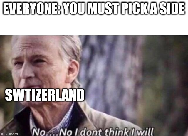Swizer land | EVERYONE: YOU MUST PICK A SIDE; SWTIZERLAND | image tagged in no i don't think i will,switzerland,political meme | made w/ Imgflip meme maker