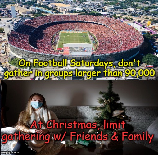 COVID HYPOCRISY |  On Football Saturdays, don't gather in groups larger than 90,000; At Christmas, limit gathering w/ Friends & Family | image tagged in covid,hypocrisy,communism,christmas,football,left wing | made w/ Imgflip meme maker