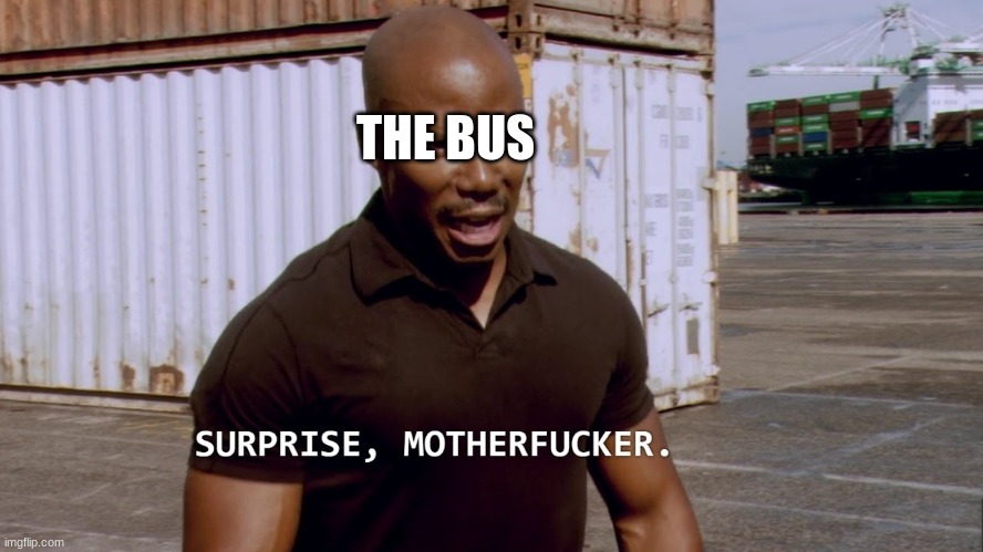 Surprise, motherfucker Dexter | THE BUS | image tagged in surprise motherfucker dexter | made w/ Imgflip meme maker
