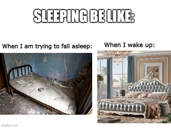 Sleeping be like | SLEEPING BE LIKE:; When I wake up:; When I am trying to fall asleep: | image tagged in blank white template,sleeping,uncomfortable,comfort,never gonna give you up | made w/ Imgflip meme maker