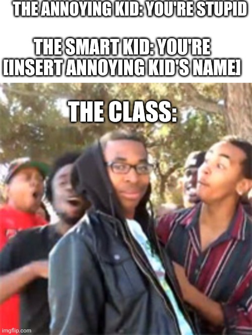OOF | THE ANNOYING KID: YOU'RE STUPID; THE SMART KID: YOU'RE [INSERT ANNOYING KID'S NAME]; THE CLASS: | image tagged in blank white template,black boy roast,oof | made w/ Imgflip meme maker
