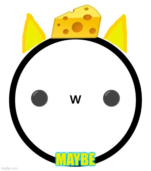 Cheez OC | MAYBE | image tagged in cheez oc | made w/ Imgflip meme maker