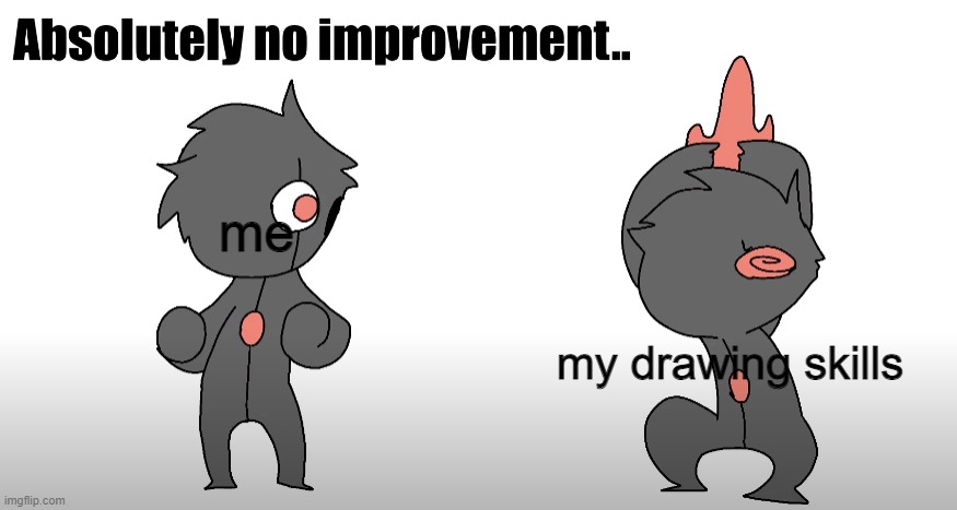 no improvement | me; my drawing skills | image tagged in no improvement | made w/ Imgflip meme maker