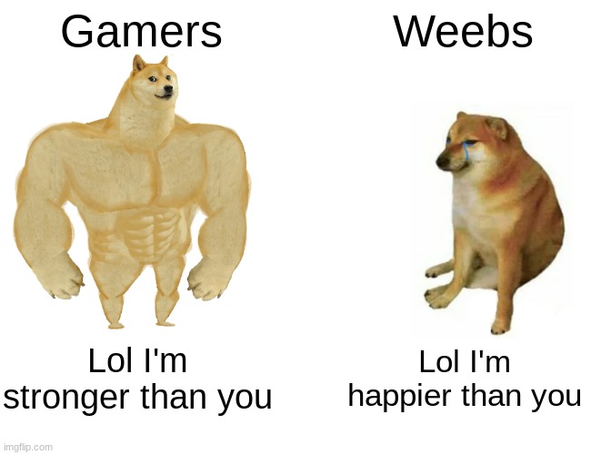 Buff Doge vs. Cheems Meme | Gamers; Weebs; Lol I'm stronger than you; Lol I'm happier than you | image tagged in memes,buff doge vs cheems | made w/ Imgflip meme maker