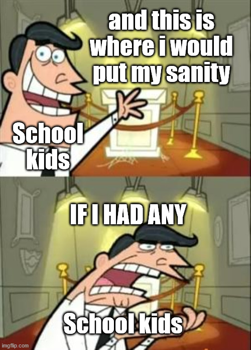 This Is Where I'd Put My Trophy If I Had One | and this is where i would put my sanity; School kids; IF I HAD ANY; School kids | image tagged in memes,this is where i'd put my trophy if i had one | made w/ Imgflip meme maker
