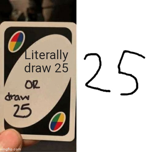 UNO Draw 25 Cards Meme | Literally draw 25 | image tagged in memes,uno draw 25 cards | made w/ Imgflip meme maker