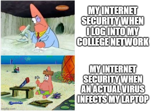 seriously, get your priorities straight | MY INTERNET SECURITY WHEN I LOG INTO MY COLLEGE NETWORK; MY INTERNET SECURITY WHEN AN ACTUAL VIRUS INFECTS MY LAPTOP | image tagged in patrick smart dumb | made w/ Imgflip meme maker